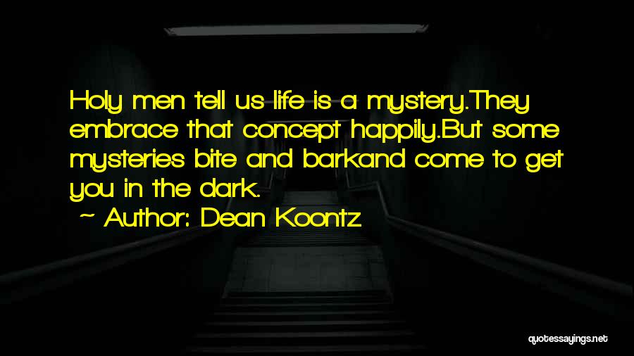 Dean Koontz Quotes: Holy Men Tell Us Life Is A Mystery.they Embrace That Concept Happily.but Some Mysteries Bite And Barkand Come To Get