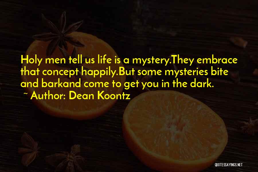 Dean Koontz Quotes: Holy Men Tell Us Life Is A Mystery.they Embrace That Concept Happily.but Some Mysteries Bite And Barkand Come To Get