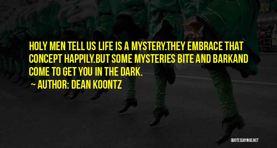 Dean Koontz Quotes: Holy Men Tell Us Life Is A Mystery.they Embrace That Concept Happily.but Some Mysteries Bite And Barkand Come To Get