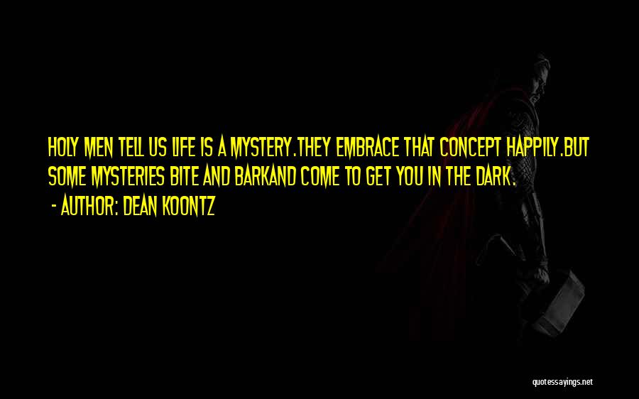 Dean Koontz Quotes: Holy Men Tell Us Life Is A Mystery.they Embrace That Concept Happily.but Some Mysteries Bite And Barkand Come To Get