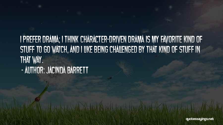 Jacinda Barrett Quotes: I Prefer Drama; I Think Character-driven Drama Is My Favorite Kind Of Stuff To Go Watch, And I Like Being