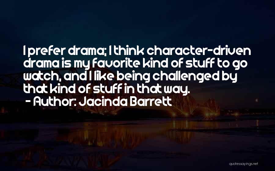 Jacinda Barrett Quotes: I Prefer Drama; I Think Character-driven Drama Is My Favorite Kind Of Stuff To Go Watch, And I Like Being