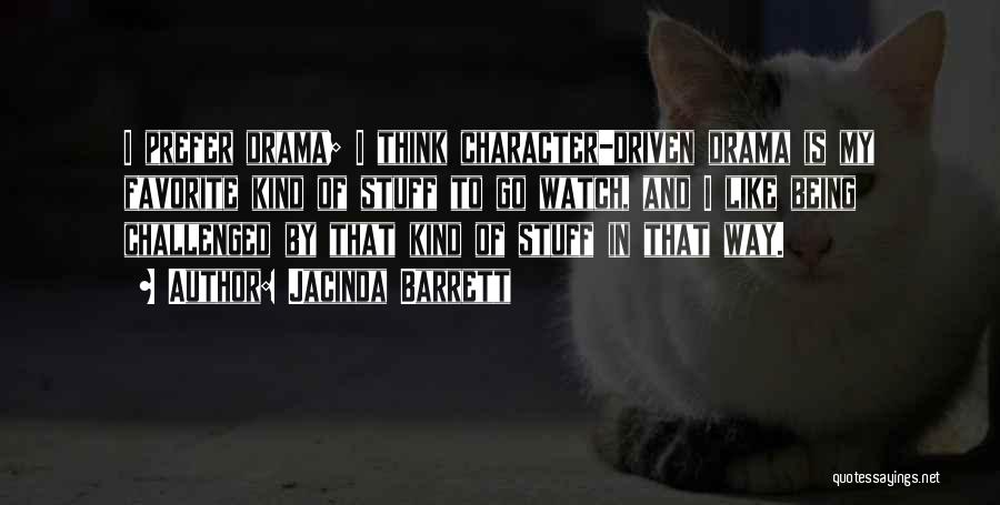 Jacinda Barrett Quotes: I Prefer Drama; I Think Character-driven Drama Is My Favorite Kind Of Stuff To Go Watch, And I Like Being