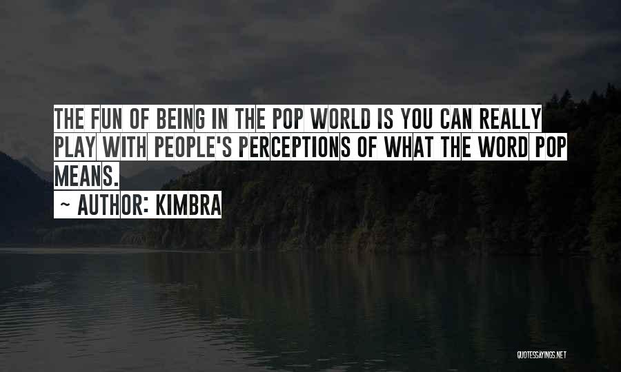 Kimbra Quotes: The Fun Of Being In The Pop World Is You Can Really Play With People's Perceptions Of What The Word