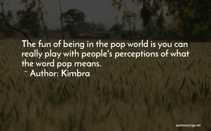 Kimbra Quotes: The Fun Of Being In The Pop World Is You Can Really Play With People's Perceptions Of What The Word