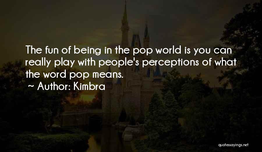 Kimbra Quotes: The Fun Of Being In The Pop World Is You Can Really Play With People's Perceptions Of What The Word