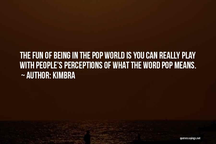 Kimbra Quotes: The Fun Of Being In The Pop World Is You Can Really Play With People's Perceptions Of What The Word