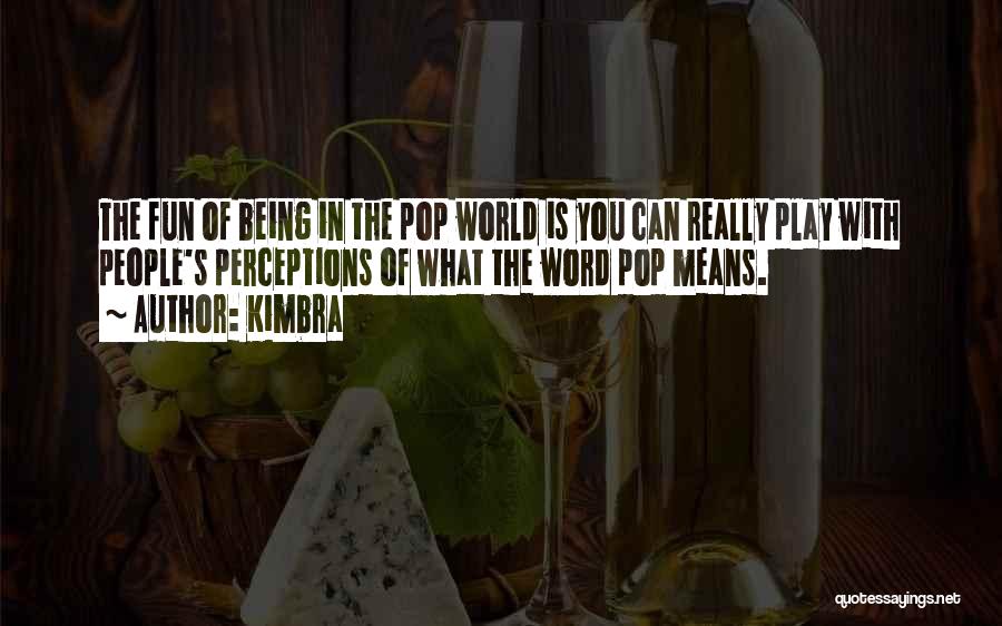 Kimbra Quotes: The Fun Of Being In The Pop World Is You Can Really Play With People's Perceptions Of What The Word