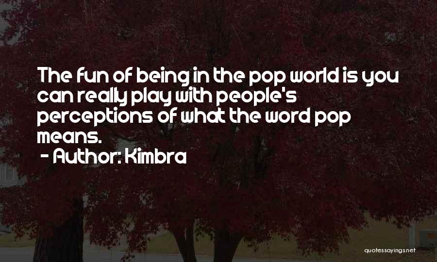 Kimbra Quotes: The Fun Of Being In The Pop World Is You Can Really Play With People's Perceptions Of What The Word