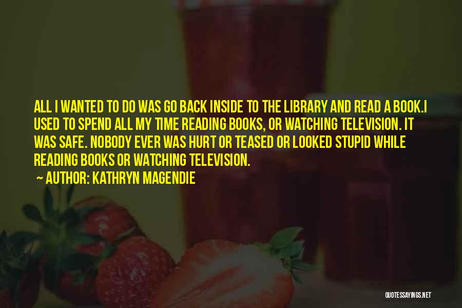 Kathryn Magendie Quotes: All I Wanted To Do Was Go Back Inside To The Library And Read A Book.i Used To Spend All