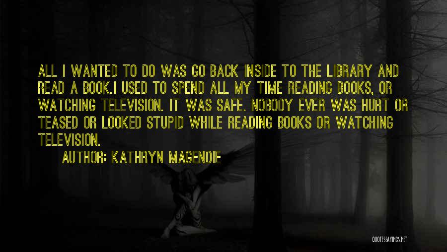 Kathryn Magendie Quotes: All I Wanted To Do Was Go Back Inside To The Library And Read A Book.i Used To Spend All