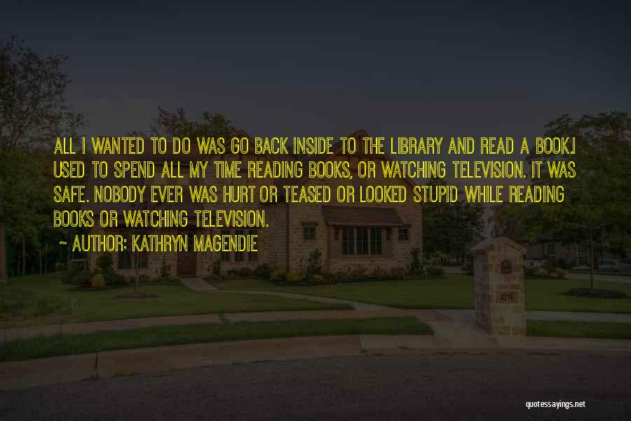 Kathryn Magendie Quotes: All I Wanted To Do Was Go Back Inside To The Library And Read A Book.i Used To Spend All