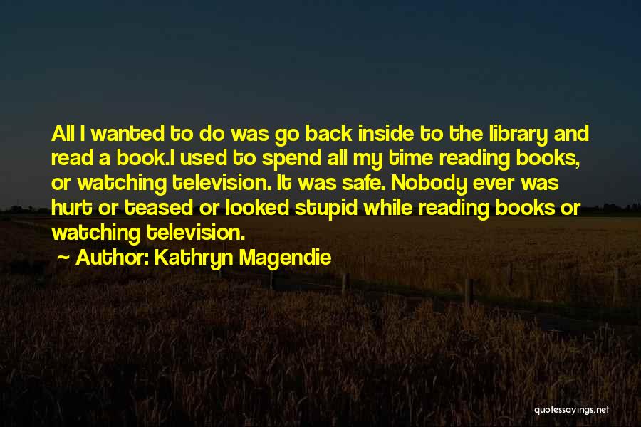 Kathryn Magendie Quotes: All I Wanted To Do Was Go Back Inside To The Library And Read A Book.i Used To Spend All