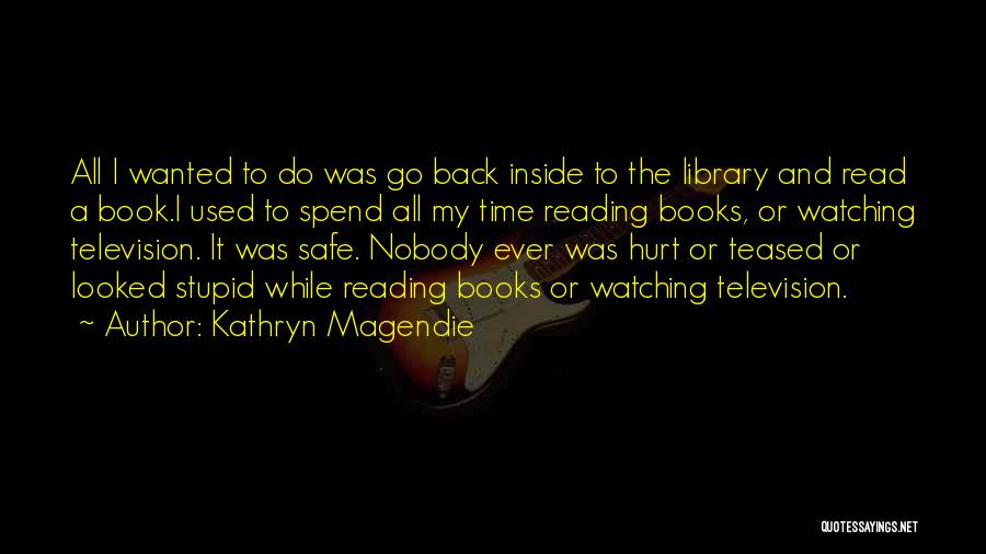 Kathryn Magendie Quotes: All I Wanted To Do Was Go Back Inside To The Library And Read A Book.i Used To Spend All