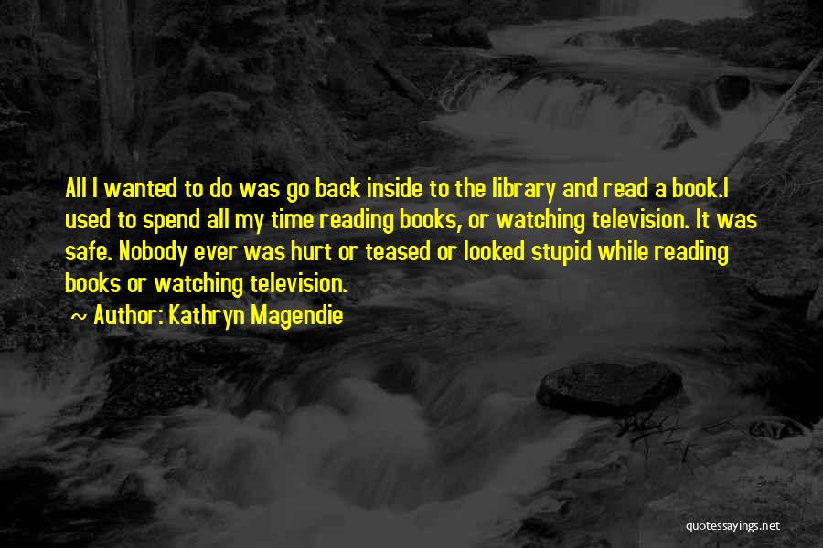 Kathryn Magendie Quotes: All I Wanted To Do Was Go Back Inside To The Library And Read A Book.i Used To Spend All