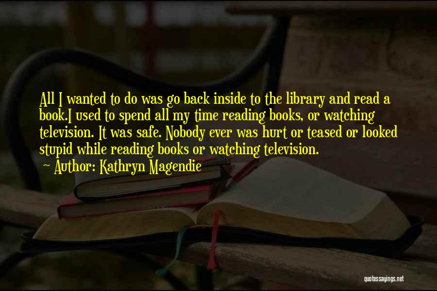 Kathryn Magendie Quotes: All I Wanted To Do Was Go Back Inside To The Library And Read A Book.i Used To Spend All