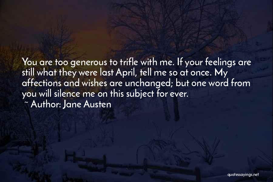 Jane Austen Quotes: You Are Too Generous To Trifle With Me. If Your Feelings Are Still What They Were Last April, Tell Me