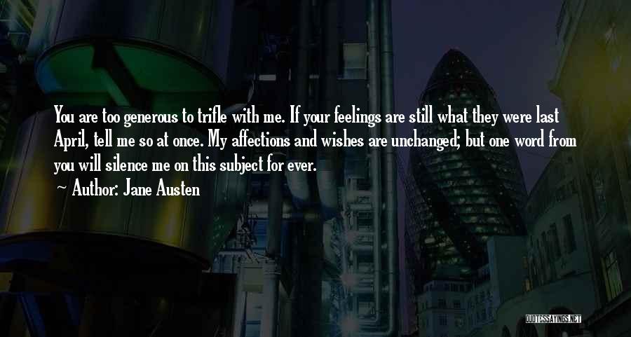 Jane Austen Quotes: You Are Too Generous To Trifle With Me. If Your Feelings Are Still What They Were Last April, Tell Me