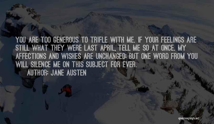 Jane Austen Quotes: You Are Too Generous To Trifle With Me. If Your Feelings Are Still What They Were Last April, Tell Me