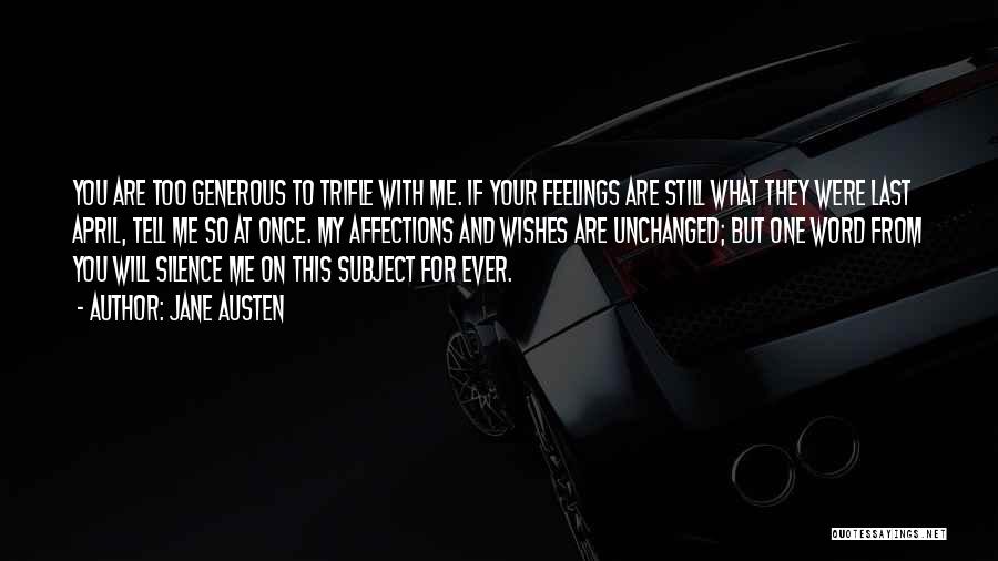 Jane Austen Quotes: You Are Too Generous To Trifle With Me. If Your Feelings Are Still What They Were Last April, Tell Me