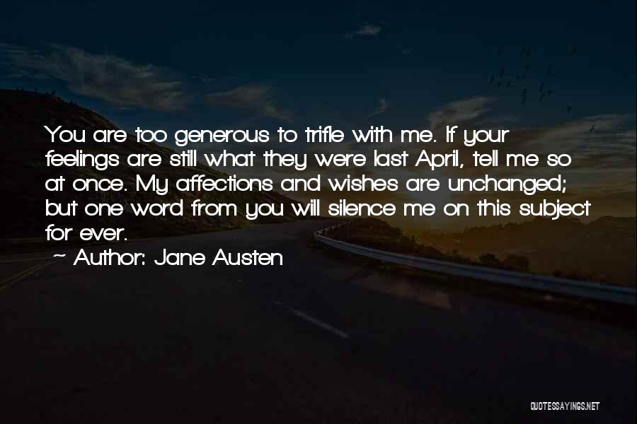 Jane Austen Quotes: You Are Too Generous To Trifle With Me. If Your Feelings Are Still What They Were Last April, Tell Me