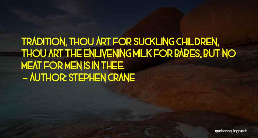 Stephen Crane Quotes: Tradition, Thou Art For Suckling Children, Thou Art The Enlivening Milk For Babes, But No Meat For Men Is In