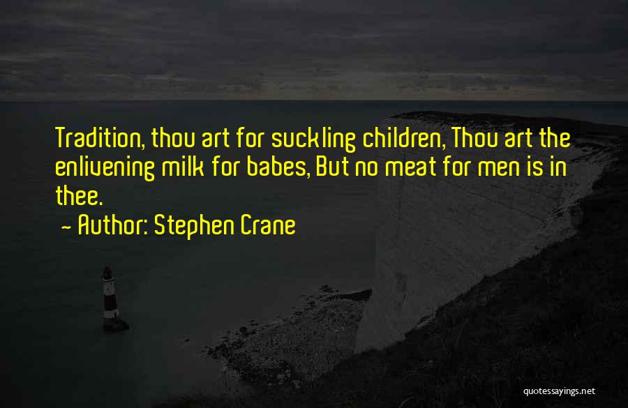 Stephen Crane Quotes: Tradition, Thou Art For Suckling Children, Thou Art The Enlivening Milk For Babes, But No Meat For Men Is In