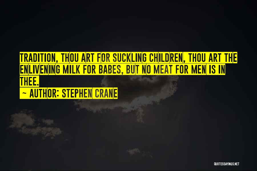 Stephen Crane Quotes: Tradition, Thou Art For Suckling Children, Thou Art The Enlivening Milk For Babes, But No Meat For Men Is In