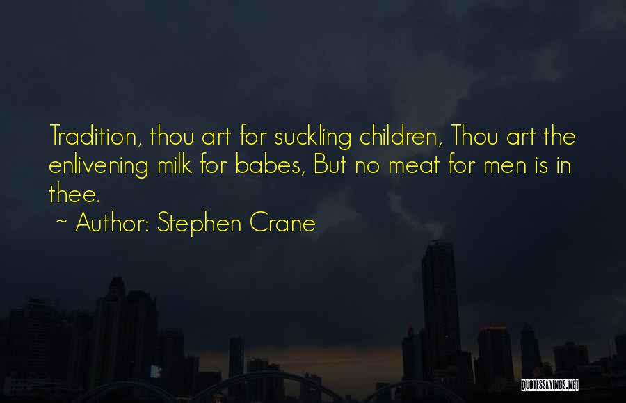 Stephen Crane Quotes: Tradition, Thou Art For Suckling Children, Thou Art The Enlivening Milk For Babes, But No Meat For Men Is In