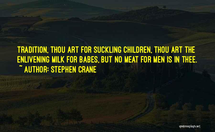 Stephen Crane Quotes: Tradition, Thou Art For Suckling Children, Thou Art The Enlivening Milk For Babes, But No Meat For Men Is In
