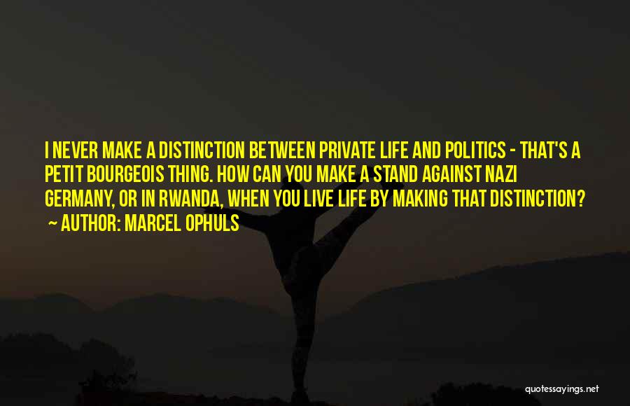 Marcel Ophuls Quotes: I Never Make A Distinction Between Private Life And Politics - That's A Petit Bourgeois Thing. How Can You Make