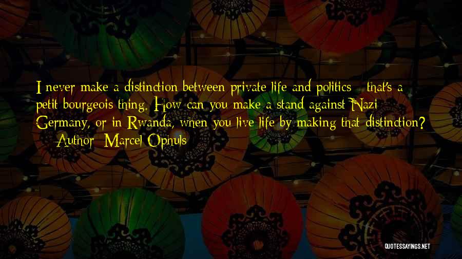 Marcel Ophuls Quotes: I Never Make A Distinction Between Private Life And Politics - That's A Petit Bourgeois Thing. How Can You Make