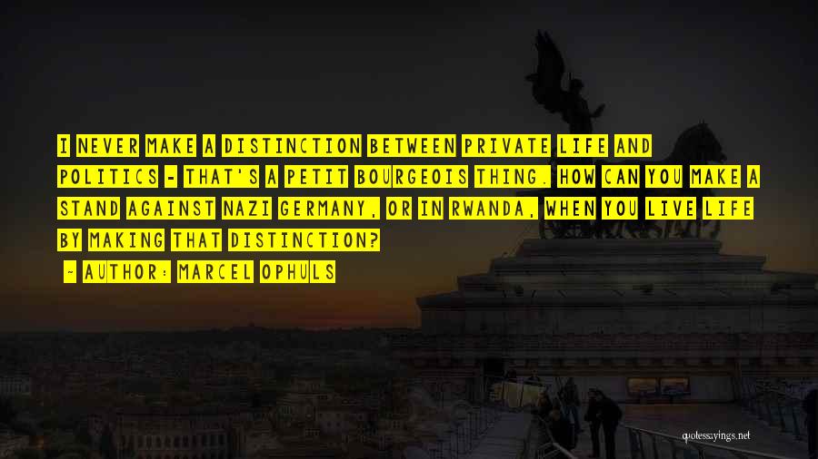 Marcel Ophuls Quotes: I Never Make A Distinction Between Private Life And Politics - That's A Petit Bourgeois Thing. How Can You Make