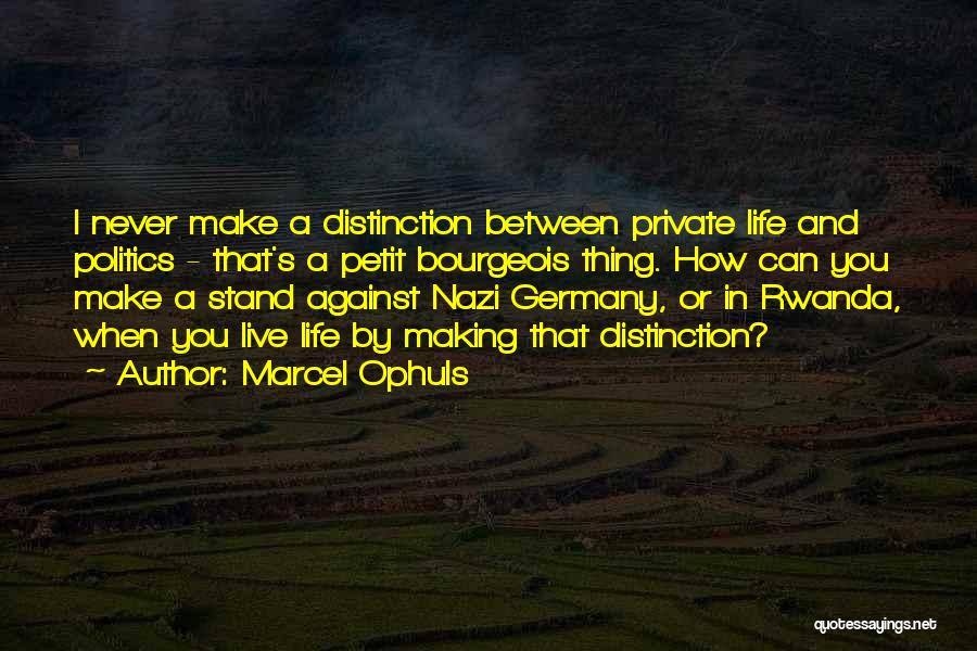 Marcel Ophuls Quotes: I Never Make A Distinction Between Private Life And Politics - That's A Petit Bourgeois Thing. How Can You Make