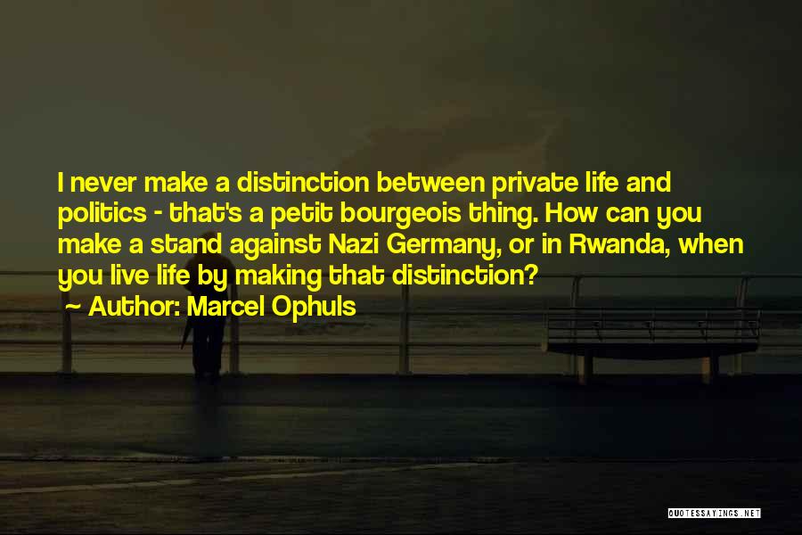 Marcel Ophuls Quotes: I Never Make A Distinction Between Private Life And Politics - That's A Petit Bourgeois Thing. How Can You Make