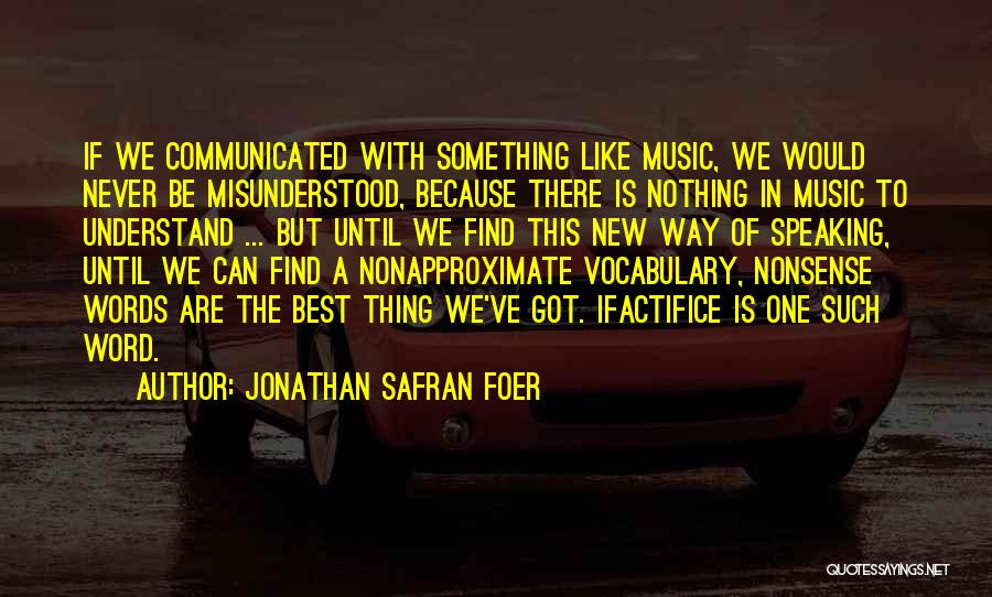 Jonathan Safran Foer Quotes: If We Communicated With Something Like Music, We Would Never Be Misunderstood, Because There Is Nothing In Music To Understand