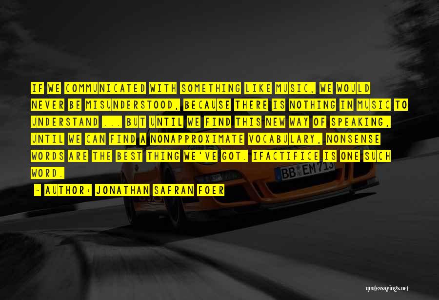 Jonathan Safran Foer Quotes: If We Communicated With Something Like Music, We Would Never Be Misunderstood, Because There Is Nothing In Music To Understand