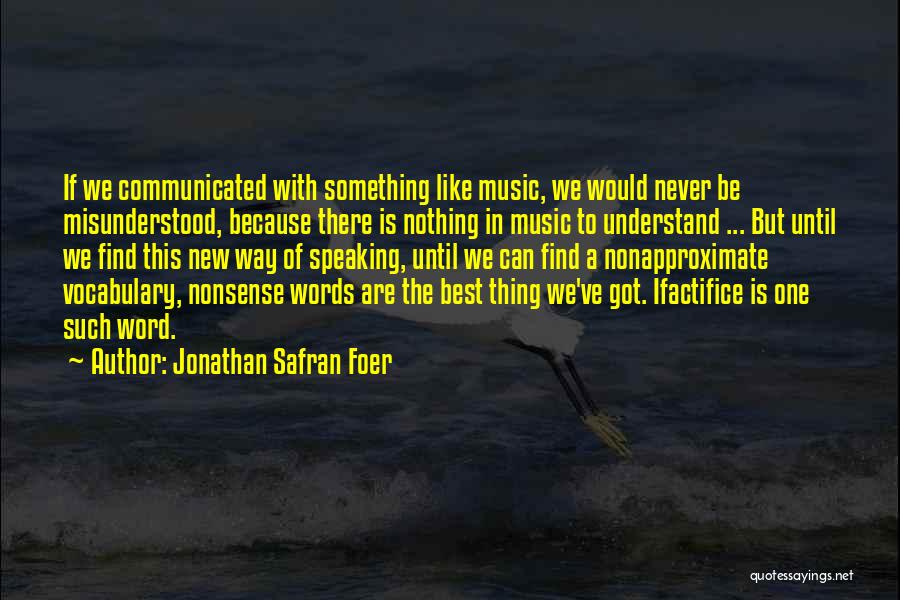 Jonathan Safran Foer Quotes: If We Communicated With Something Like Music, We Would Never Be Misunderstood, Because There Is Nothing In Music To Understand