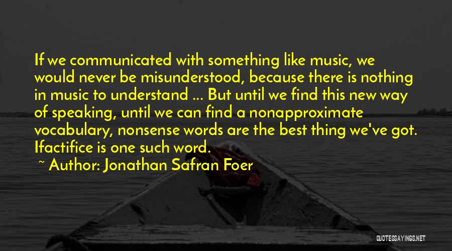 Jonathan Safran Foer Quotes: If We Communicated With Something Like Music, We Would Never Be Misunderstood, Because There Is Nothing In Music To Understand