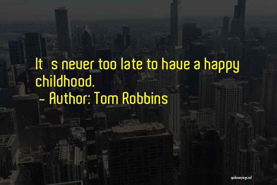 Tom Robbins Quotes: It's Never Too Late To Have A Happy Childhood.