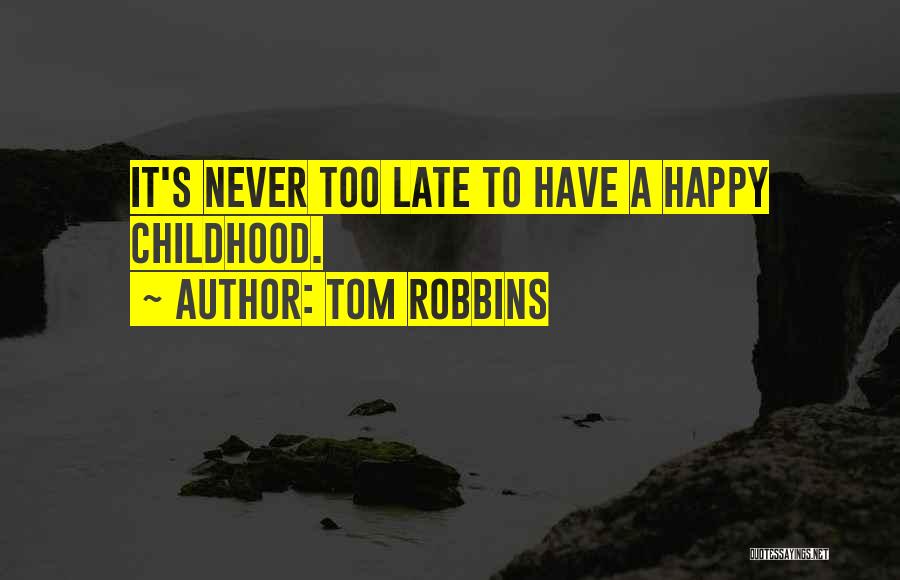 Tom Robbins Quotes: It's Never Too Late To Have A Happy Childhood.