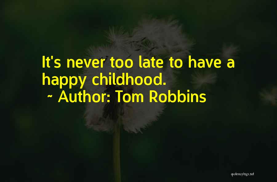 Tom Robbins Quotes: It's Never Too Late To Have A Happy Childhood.