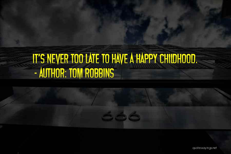 Tom Robbins Quotes: It's Never Too Late To Have A Happy Childhood.