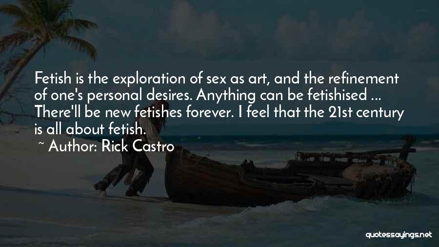 Rick Castro Quotes: Fetish Is The Exploration Of Sex As Art, And The Refinement Of One's Personal Desires. Anything Can Be Fetishised ...
