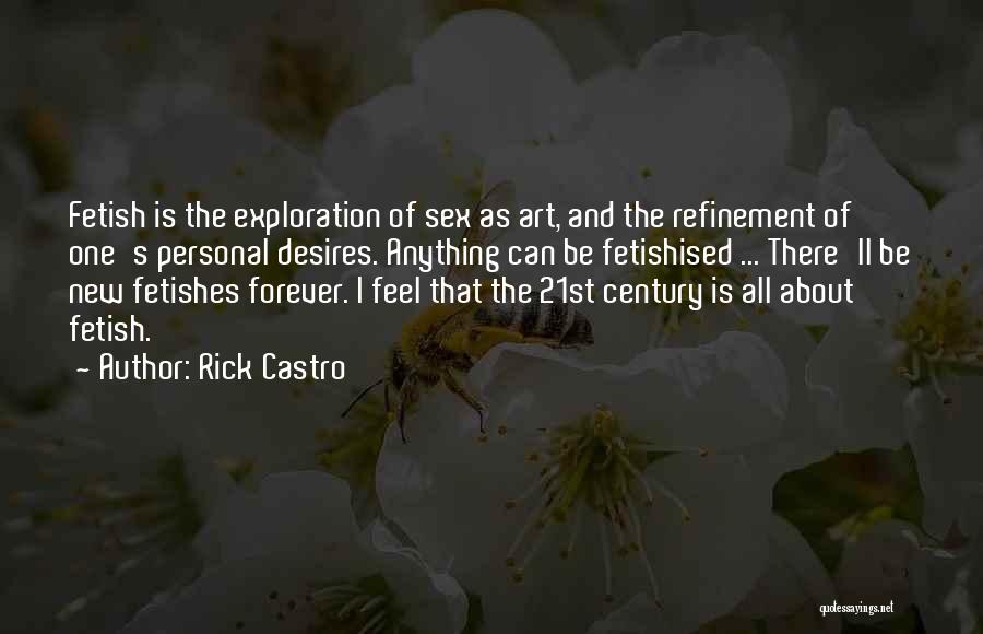 Rick Castro Quotes: Fetish Is The Exploration Of Sex As Art, And The Refinement Of One's Personal Desires. Anything Can Be Fetishised ...