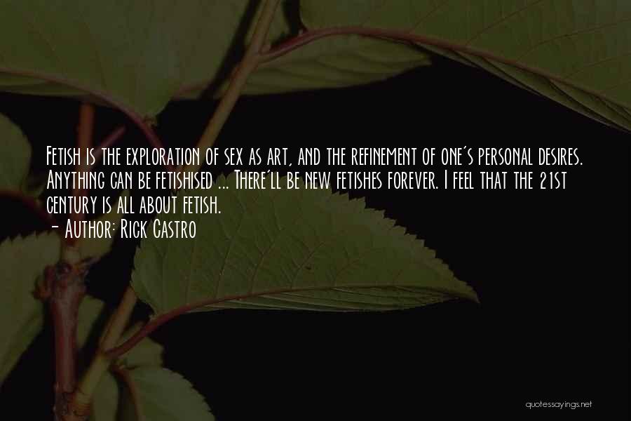 Rick Castro Quotes: Fetish Is The Exploration Of Sex As Art, And The Refinement Of One's Personal Desires. Anything Can Be Fetishised ...