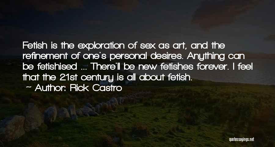 Rick Castro Quotes: Fetish Is The Exploration Of Sex As Art, And The Refinement Of One's Personal Desires. Anything Can Be Fetishised ...
