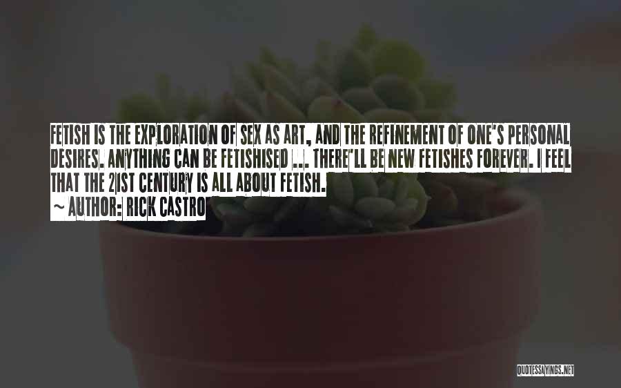 Rick Castro Quotes: Fetish Is The Exploration Of Sex As Art, And The Refinement Of One's Personal Desires. Anything Can Be Fetishised ...