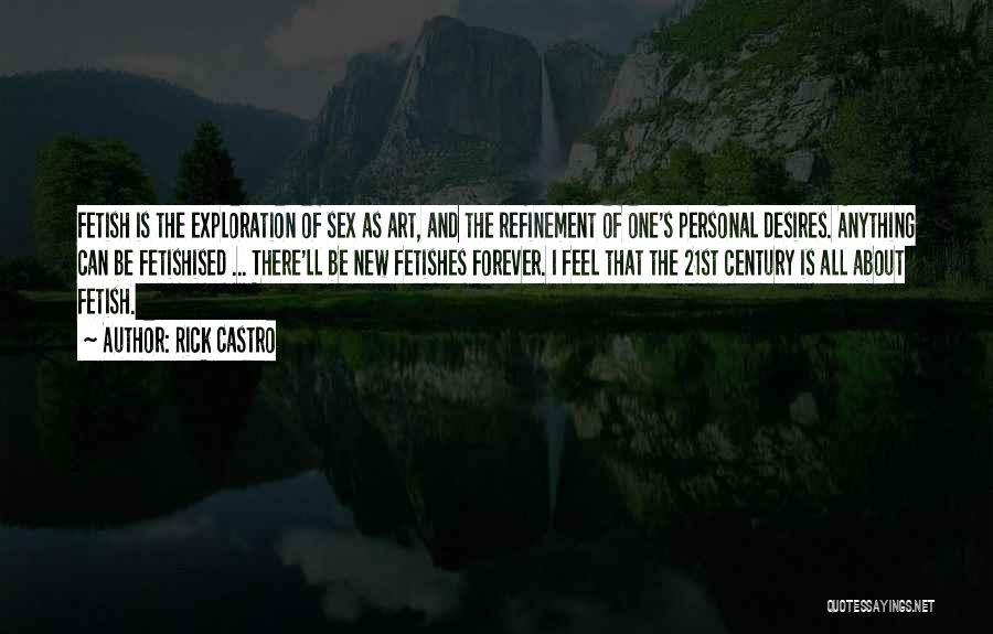 Rick Castro Quotes: Fetish Is The Exploration Of Sex As Art, And The Refinement Of One's Personal Desires. Anything Can Be Fetishised ...