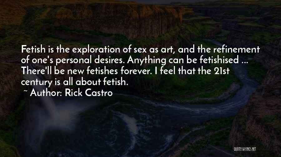 Rick Castro Quotes: Fetish Is The Exploration Of Sex As Art, And The Refinement Of One's Personal Desires. Anything Can Be Fetishised ...